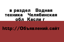  в раздел : Водная техника . Челябинская обл.,Касли г.